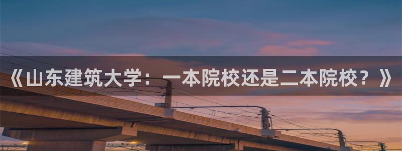 乐发国际是不是黑平台：《山东建筑大学：一本院校还是二本院校？》