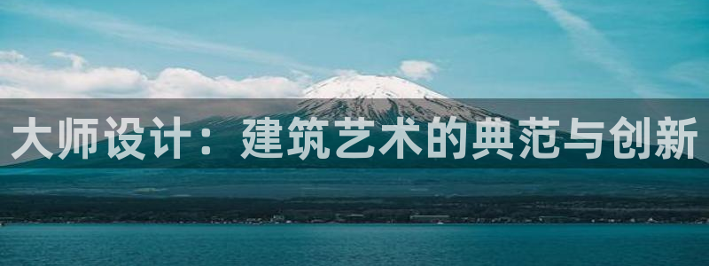 乐发彩票娱乐平台：大师设计：建筑艺术的典范与创新