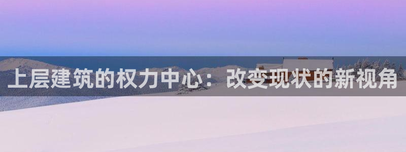 乐发快三彩票平台：上层建筑的权力中心：改变现状的新视角