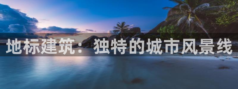 乐发平台邀请码合集：地标建筑：独特的城市风景线
