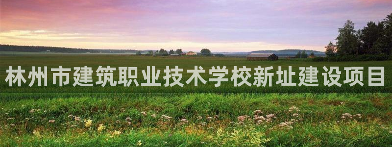 乐豪发真人平台：林州市建筑职业技术学校新址建设项目