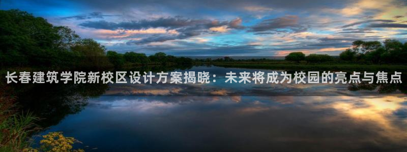 乐发传媒平台是查封了吗：长春建筑学院新校区设计方案揭晓：未来将成为校园的亮点与焦点