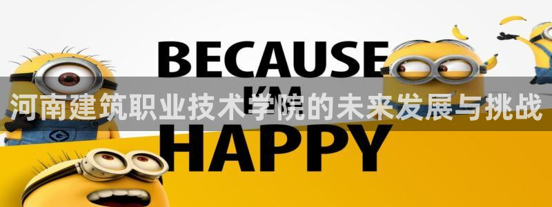 乐发体育平台怎么样啊：河南建筑职业技术学院的未来发展与挑战