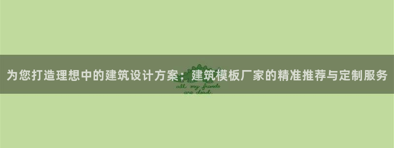 乐发传媒平台放单：为您打造理想中的建筑设计方案：建筑模板厂家的精准推荐与定制服务