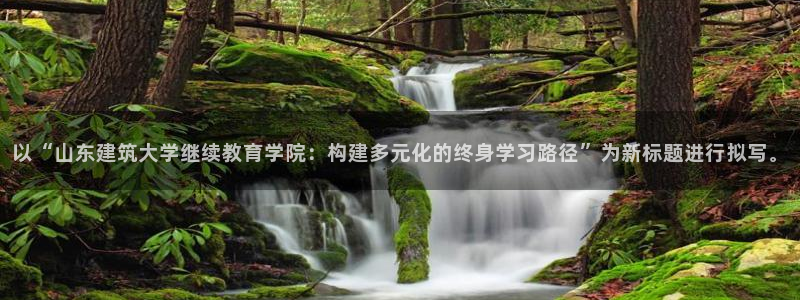 乐发国际官网平台：以“山东建筑大学继续教育学院：构建多元化的终身学习路径”为新标题进行拟写。